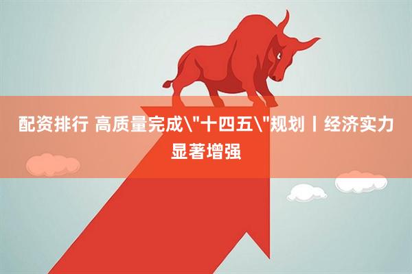 配资排行 高质量完成＂十四五＂规划丨经济实力显著增强