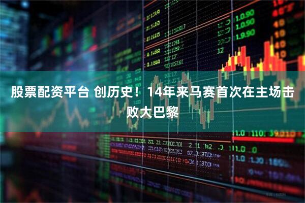 股票配资平台 创历史！14年来马赛首次在主场击败大巴黎