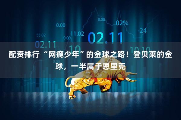 配资排行 “网瘾少年”的金球之路！登贝莱的金球，一半属于恩里克