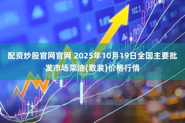 配资炒股官网官网 2025年10月19日全国主要批发市场菜油(散装)价格行情