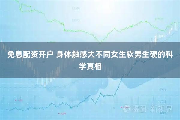 免息配资开户 身体触感大不同女生软男生硬的科学真相