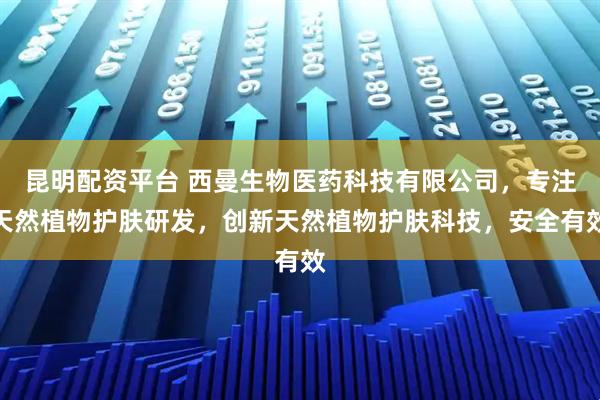 昆明配资平台 西曼生物医药科技有限公司，专注天然植物护肤研发，创新天然植物护肤科技，安全有效