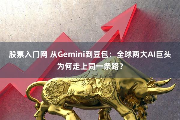 股票入门网 从Gemini到豆包：全球两大AI巨头为何走上同一条路？