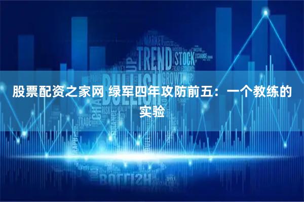 股票配资之家网 绿军四年攻防前五：一个教练的实验