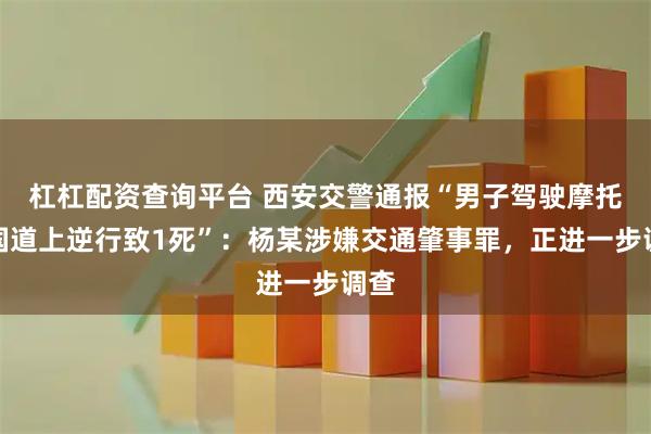 杠杠配资查询平台 西安交警通报“男子驾驶摩托车国道上逆行致1死”：杨某涉嫌交通肇事罪，正进一步调查